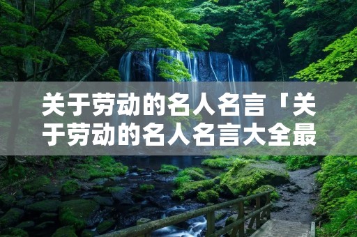 关于劳动的名人名言「关于劳动的名人名言大全最好简单」