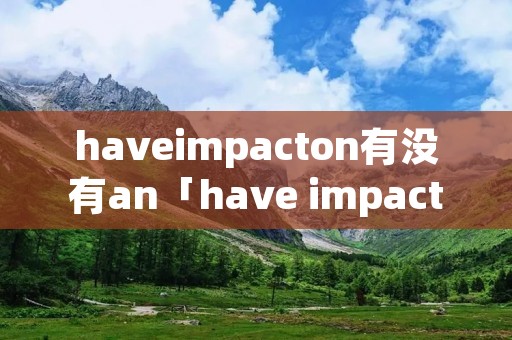 haveimpacton有没有an「have impact upon」