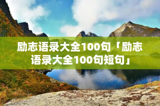 励志语录大全100句「励志语录大全100句短句」