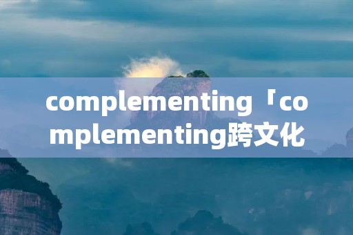 complementing「complementing跨文化」 complementing「complementing跨文化」