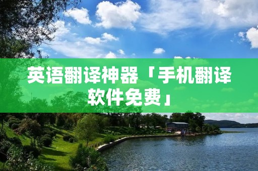 英语翻译神器「手机翻译软件免费」