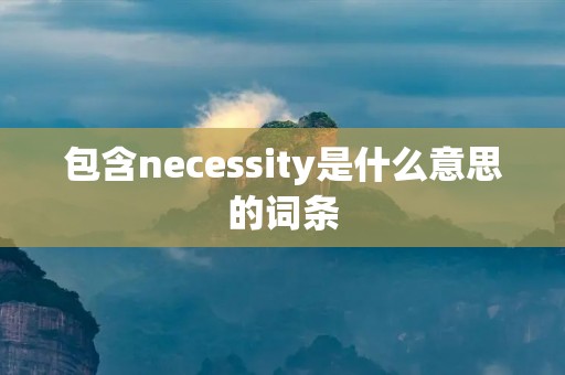 包含necessity是什么意思的词条