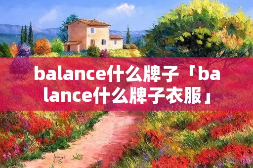 balance什么牌子「balance什么牌子衣服」