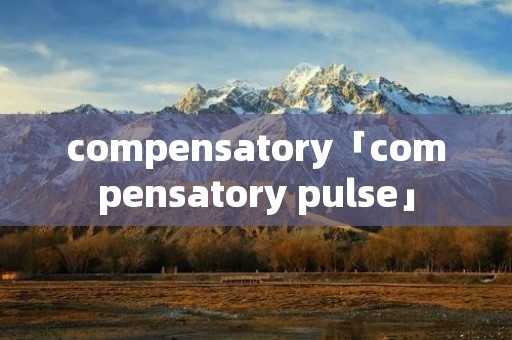 compensatory「compensatory pulse」