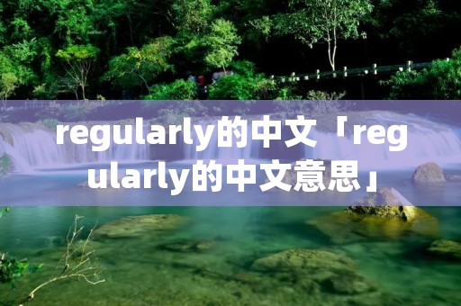 regularly的中文「regularly的中文意思」