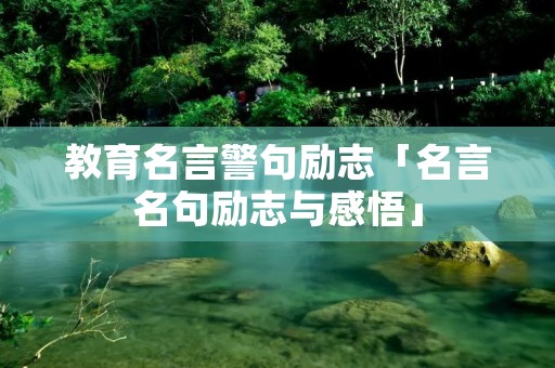 教育名言警句励志「名言名句励志与感悟」