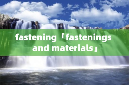 fastening「fastenings and materials」