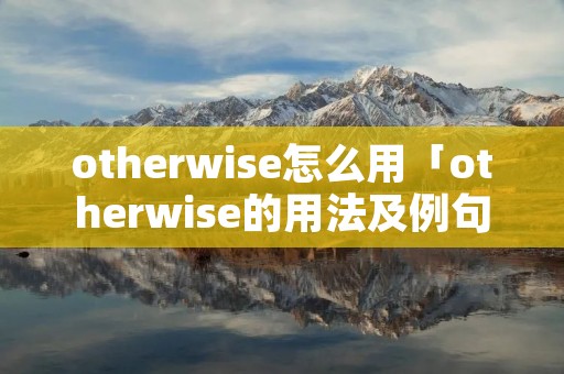 otherwise怎么用「otherwise的用法及例句」 otherwise怎么用「otherwise的用法及例句」