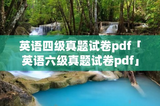 英语四级真题试卷pdf「英语六级真题试卷pdf」
