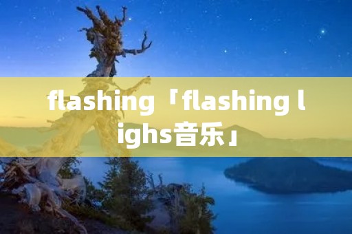 flashing「flashing lighs音乐」 flashing「flashing lighs音乐」