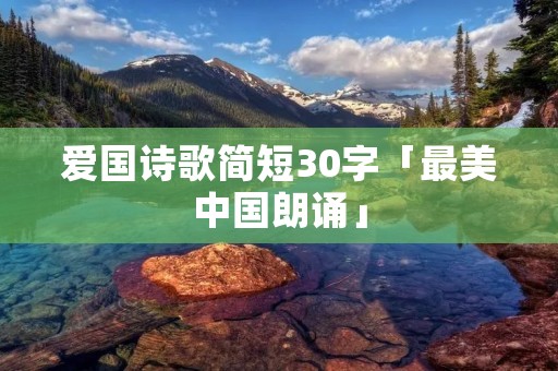 爱国诗歌简短30字「最美中国朗诵」