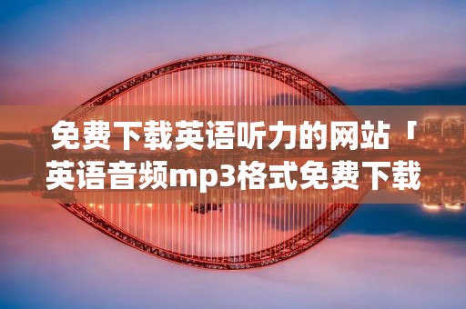 免费下载英语听力的网站「英语音频mp3格式免费下载」 免费下载英语听力的网站「英语音频mp3格式免费下载」