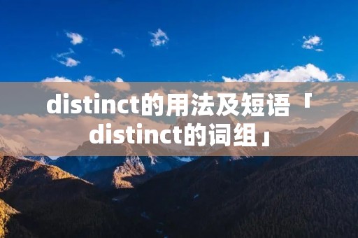 distinct的用法及短语「distinct的词组」 distinct的用法及短语「distinct的词组」