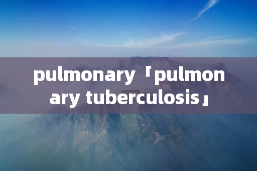 pulmonary「pulmonary tuberculosis」