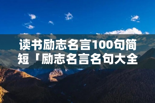 读书励志名言100句简短「励志名言名句大全人生哲理」