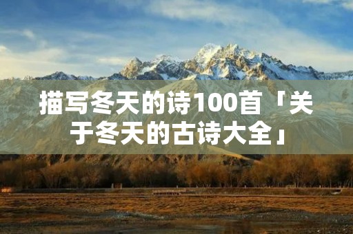 描写冬天的诗100首「关于冬天的古诗大全」