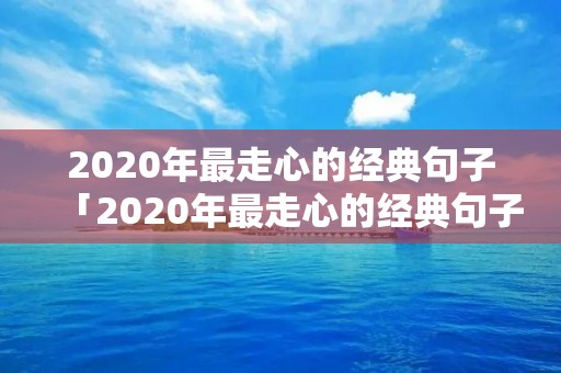 2020年最走心的经典句子「2020年最走心的经典句子精选40句」