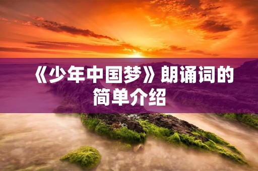 《少年中国梦》朗诵词的简单介绍