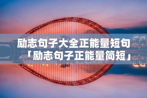 励志句子大全正能量短句「励志句子正能量简短」