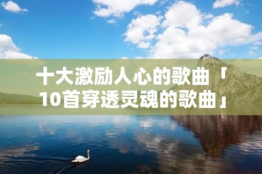 十大激励人心的歌曲「10首穿透灵魂的歌曲」