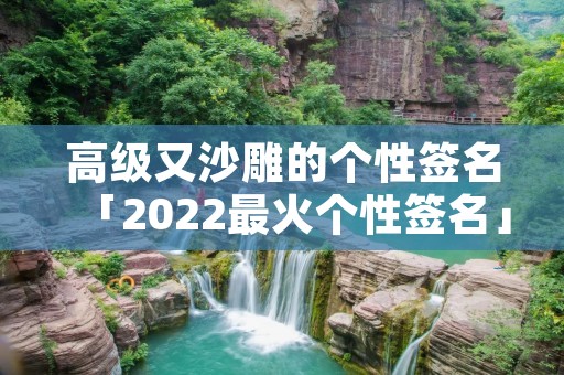 高级又沙雕的个性签名「2022最火个性签名」