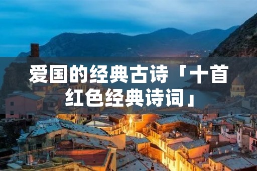 爱国的经典古诗「十首红色经典诗词」