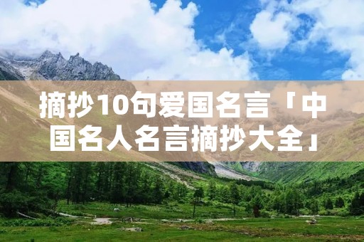 摘抄10句爱国名言「中国名人名言摘抄大全」