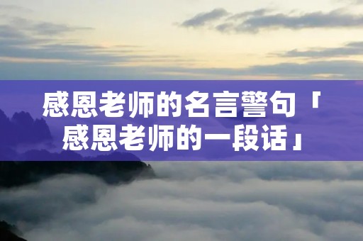 感恩老师的名言警句「感恩老师的一段话」