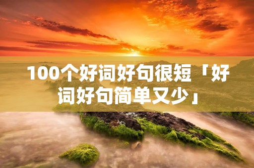 100个好词好句很短「好词好句简单又少」