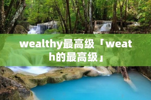 wealthy最高级「weath的最高级」