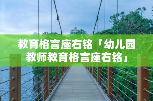 教育格言座右铭「幼儿园教师教育格言座右铭」