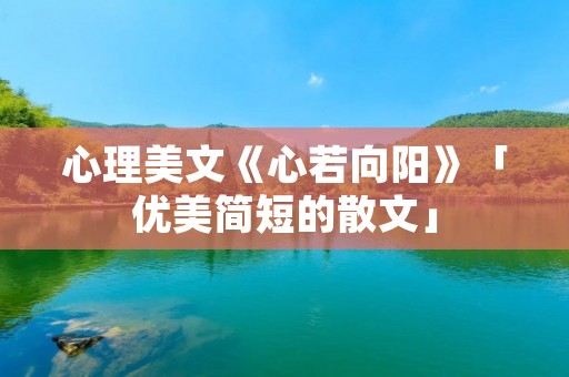 心理美文《心若向阳》「优美简短的散文」