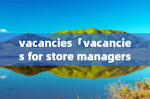 vacancies「vacancies for store managers」