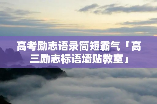 高考励志语录简短霸气「高三励志标语墙贴教室」 高考励志语录简短霸气「高三励志标语墙贴教室」