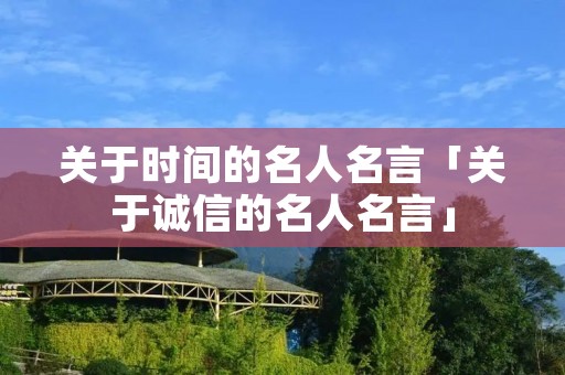 关于时间的名人名言「关于诚信的名人名言」