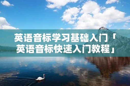 英语音标学习基础入门「英语音标快速入门教程」