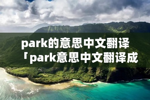 park的意思中文翻译「park意思中文翻译成」
