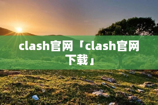 clash官网「clash官网下载」