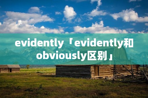 evidently「evidently和obviously区别」