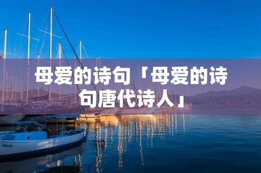 母爱的诗句「母爱的诗句唐代诗人」 母爱的诗句「母爱的诗句唐代诗人」