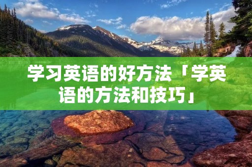 学习英语的好方法「学英语的方法和技巧」