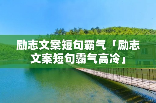 励志文案短句霸气「励志文案短句霸气高冷」