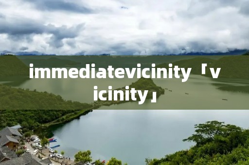 immediatevicinity「vicinity」