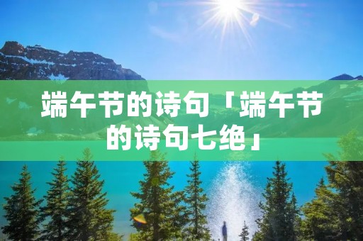 端午节的诗句「端午节的诗句七绝」