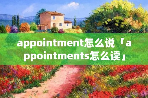 appointment怎么说「appointments怎么读」