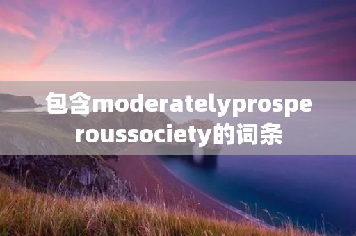 包含moderatelyprosperoussociety的词条