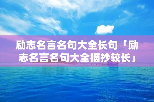 励志名言名句大全长句「励志名言名句大全摘抄较长」