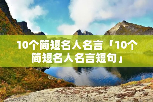 10个简短名人名言「10个简短名人名言短句」