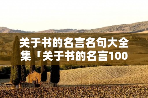关于书的名言名句大全集「关于书的名言100句」 关于书的名言名句大全集「关于书的名言100句」