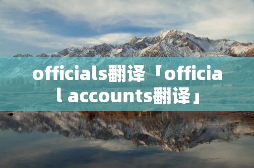 officials翻译「official accounts翻译」